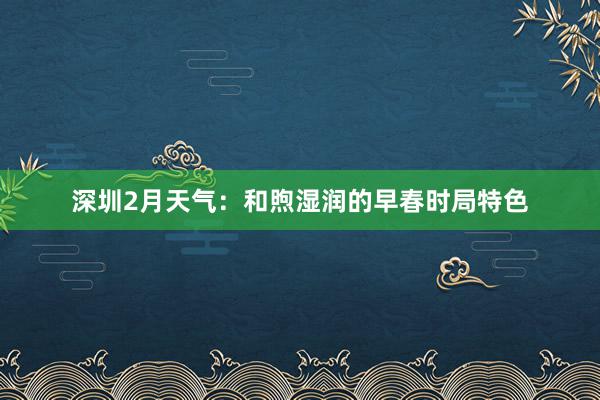 深圳2月天气：和煦湿润的早春时局特色