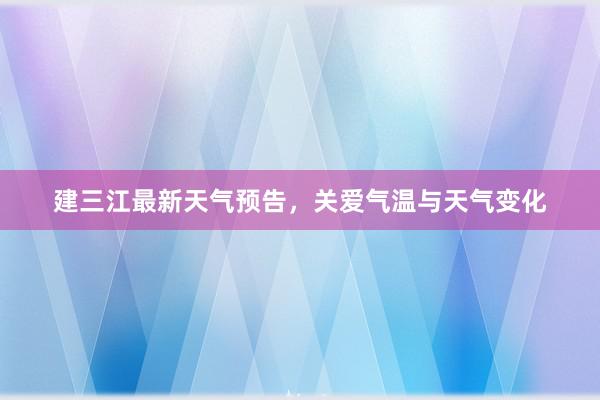 建三江最新天气预告，关爱气温与天气变化