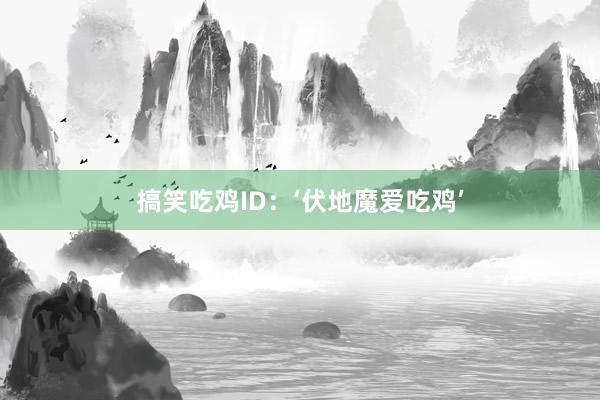 搞笑吃鸡ID：‘伏地魔爱吃鸡’