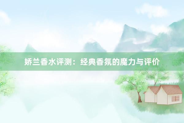 娇兰香水评测：经典香氛的魔力与评价